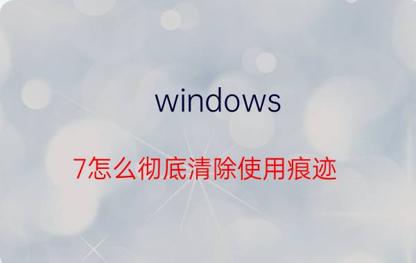 windows 7怎么彻底清除使用痕迹 你们的手机有什么绝对不卸载的软件？